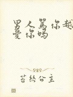 男人骂你越狠是爱你吗