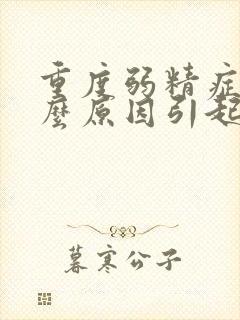 重度弱精症是什么原因引起的