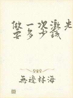 做一次激光脱毛要多少钱