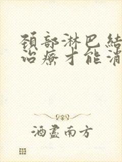 颈部淋巴结怎么治疗才能消除