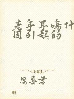 老年耳鸣什么原因引起的