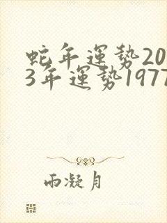 蛇年运势2023年运势1977年出生的