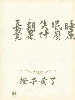 长期失眠睡不着觉是什么原因引起的