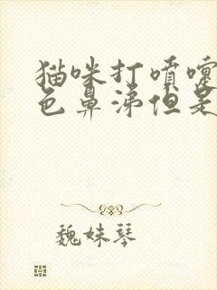 猫咪打喷嚏流黄色鼻涕但是吃喝正常