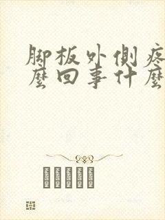 脚板外侧疼是怎么回事什么原因