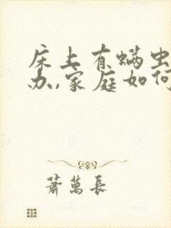 床上有螨虫怎么办,家庭如何除螨虫