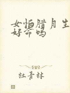 女怕腊月生是不好命吗