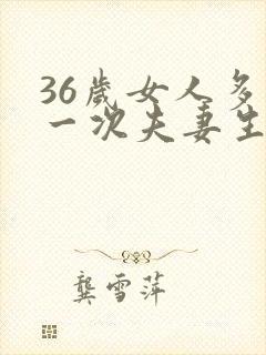 36岁女人多久一次夫妻生活才算正常