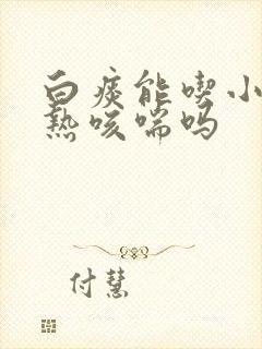 白痰能吃小儿肺热咳喘吗