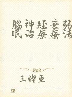 脑神经衰弱的失眠治疗疗法