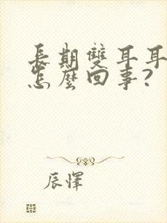 长期双耳耳鸣是怎么回事?