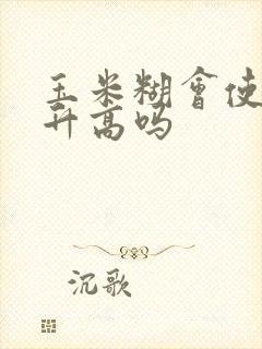 玉米糊会使血糖升高吗