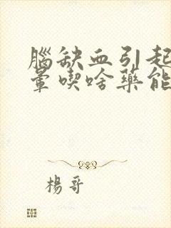 脑缺血引起的头晕吃啥药能缓解