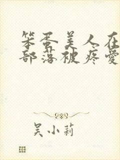 笨蛋美人在兽人部落被疼爱的日子