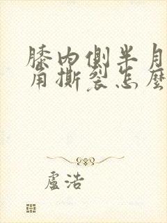 膝内侧半月板后角撕裂怎么办