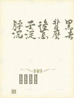 脖子后背黑色素沉淀怎么去除