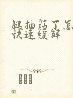 腿抽筋了怎么办快速缓解