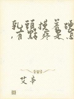 乳头摸着硬硬的,有点疼是怎么回事封面