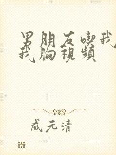 男朋友吃我奶揉我胸视频