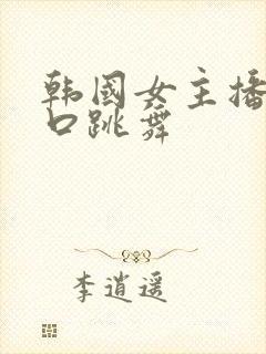 韩国女主播露胸口跳舞