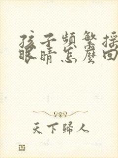 孩子频繁摇头眨眼睛怎么回事