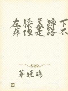 左膝盖蹲下起来疼但走路不疼痛