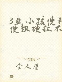 3岁小孩便秘大便粗硬拉不出来怎么办