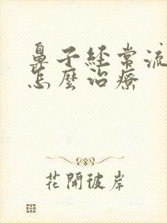 鼻子经常流鼻血怎么治疗