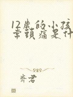 12岁的小孩经常头痛是什么原因