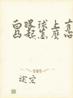 白眼球上有黄斑凸起怎么治