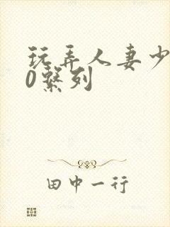 玩弄人妻少妇70系列