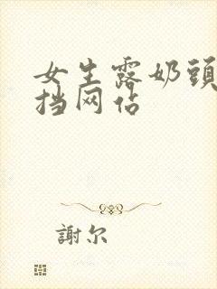 女生露奶头无遮挡网站