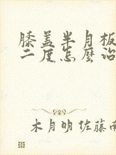 膝盖半月板撕裂二度怎么治