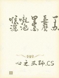 喉咙里长了好多滤泡怎么办