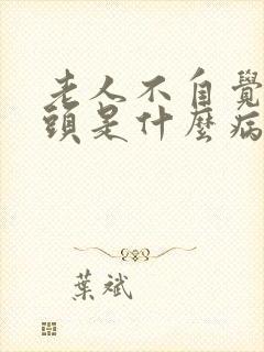 老人不自觉的摇头是什么病