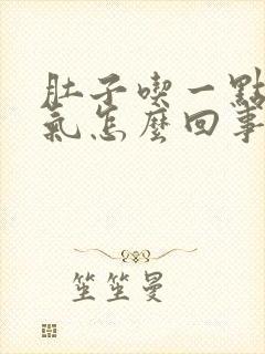 肚子吃一点就胀气怎么回事