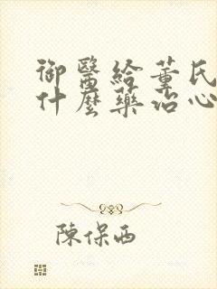 御医给董氏用了什么药治心慌气短