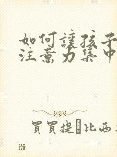 如何让孩子上课注意力集中