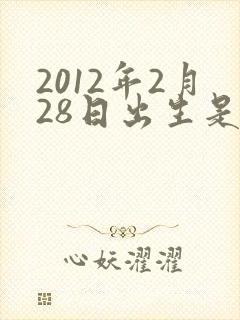 2012年2月28日出生是什么命