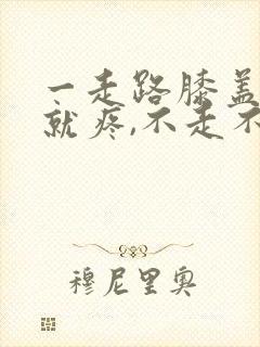 一走路膝盖内侧就疼,不走不疼