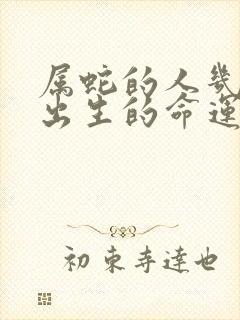 属蛇的人几月份出生的命运最好呢