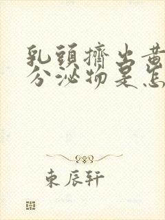 乳头挤出黄色的分泌物是怎么回事