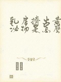 乳房挤出黄色分泌物是怎么回事封面