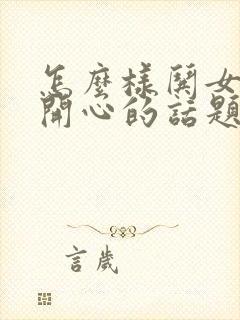 怎么样哄女孩子开心的话题