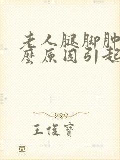 老人腿脚肿是什么原因引起的封面