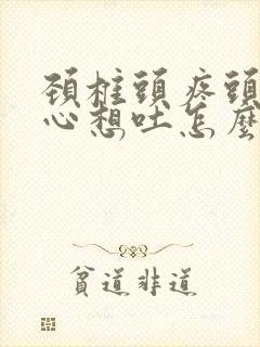 颈椎头疼头晕恶心想吐怎么办