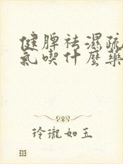 健脾祛湿疏肝理气吃什么药