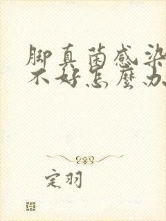 脚真菌感染一直不好怎么办