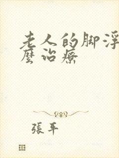 老人的脚浮肿怎么治疗