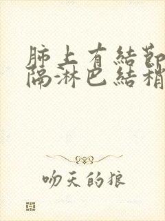 肺上有结节,纵隔淋巴结稍肿大,问题严重吗封面